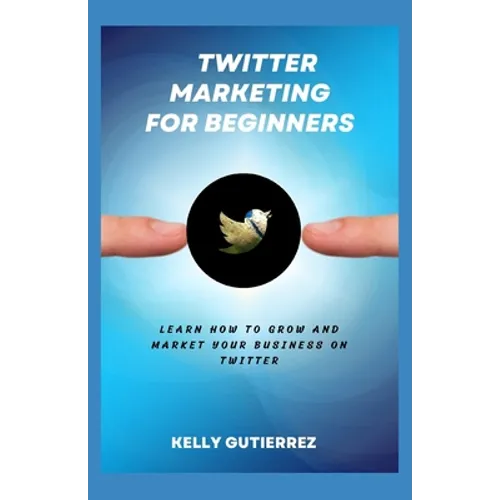 Twitter Marketing for Beginners: Learn How to Grow and Market your Business on Twitter