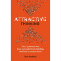 Attractive Thinking: The five questions that drive successful brand strategy and how to answer them