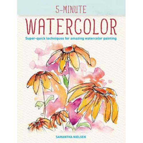 5-Minute Watercolor: Super-Quick Techniques for Amazing Watercolor Painting