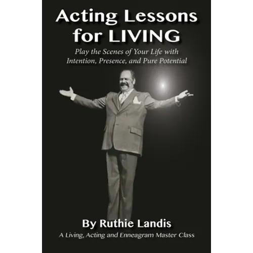 Acting Lessons for Living: Play the Scenes of Your Life with Intention, Presence, and Pure Potential: A Living, Acting and Enneagram Master Class