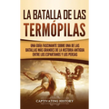 La Batalla de las Termópilas: Una Guía Fascinante sobre una de las batallas más grandes de la Historia Antigua entre los espartanos y los persas