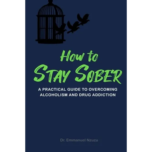 How to Stay Sober: A Practical Guide to Overcoming Alcoholism and Drug Addiction