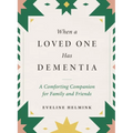 When a Loved One Has Dementia: A Comforting Companion for Family and Friends