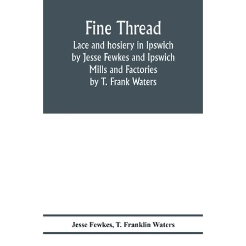 Fine thread, lace and hosiery in Ipswich by Jesse Fewkes and Ipswich Mills and Factories by T. Frank Waters