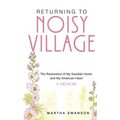 Returning to Noisy Village: The Restoration of My Swedish Home and My American Heart