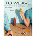 To Weave - The Swedish Way: New Techniques and Modern Projects