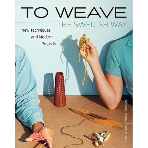 To Weave - The Swedish Way: New Techniques and Modern Projects