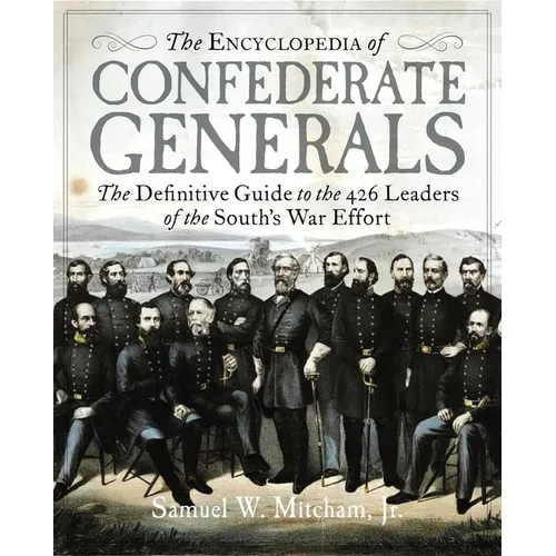 The Encyclopedia of Confederate Generals: The Definitive Guide to the 426 Leaders of the South's War Effort