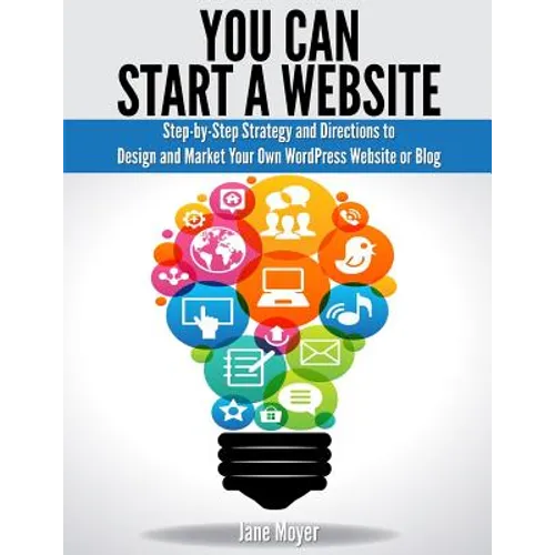 You Can Start A Website: Step-by-Step Strategy and Directions to Design and Market Your Own WordPress Website or Blog