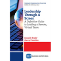 Leadership Through A Screen: A Definitive Guide to Leading a Remote, Virtual Team