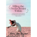 Killing the Perfectionist Within: A Self-Help Guide for Women Suffering from Perfectionism, Anxiety, and Chronic Fatigue Syndrome