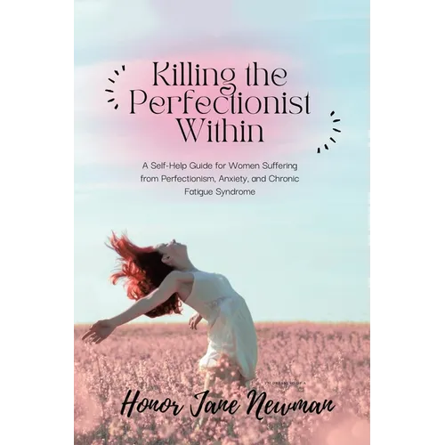 Killing the Perfectionist Within: A Self-Help Guide for Women Suffering from Perfectionism, Anxiety, and Chronic Fatigue Syndrome
