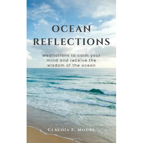 Ocean Reflections: Meditations To Calm Your Mind And Receive The Wisdom Of The Ocean