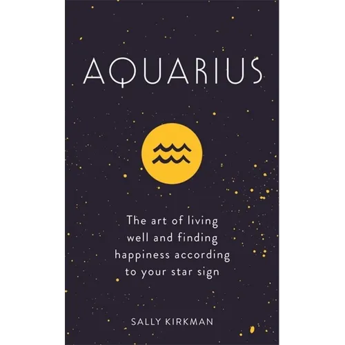 Aquarius: The Art of Living Well and Finding Happiness According to Your Star Sign