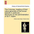 The Colonies: treating of their value generally-of the Ionian Islands in particular ... Strictures on the administration of Sir F. Adam.