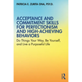 Acceptance and Commitment Skills for Perfectionism and High-Achieving Behaviors: Do Things Your Way, Be Yourself, and Live a Purposeful Life