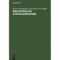 Medizinische Strahlenkunde: Eine Einführung in Die Physikalischen, Technischen Und Biologischen Grundlagen Der Medizinischen Strahlenanwendung Für Med