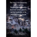 The Crime of the Democrats: Andrew Jackson, Woodrow Wilson, Franklin Roosevelt, Lyndon Johnson, and the Destruction of the Founding Fathers' Dream
