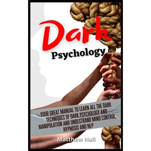 Dark Psychology: Your Great Manual To Learn All The Dark Techniques Of Dark Psychology And Manipulation And Understand Mind Control, Hypnosis And NLP