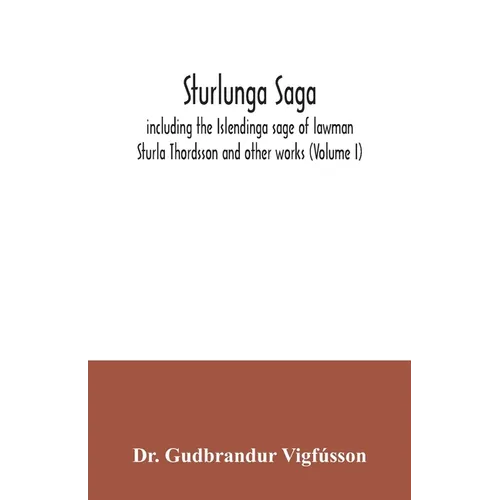 Sturlunga saga, including the Islendinga sage of lawman Sturla Thordsson and other works (Volume I)