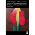 Uncovering the Act of Maternal Infanticide from a Psychological, Political, and Jungian Perspective