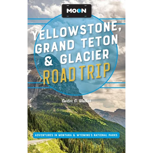 Moon Yellowstone, Grand Teton & Glacier Road Trip: Adventures in Montana & Wyoming's National Parks