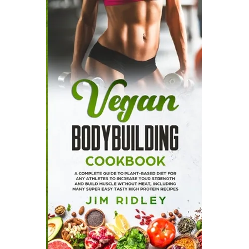 Vegan Bodybuilding Cookbook: A Complete Guide to Plant-Based Diet for Increase Strength, Build Muscle and Maintaining Health without Meat, includin