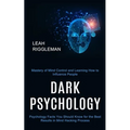 Dark Psychology: Psychology Facts You Should Know for the Best Results in Mind Hacking Process (Mastery of Mind Control and Learning How to Influence