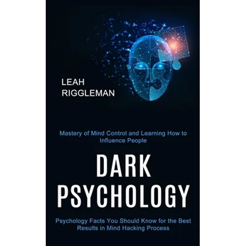 Dark Psychology: Psychology Facts You Should Know for the Best Results in Mind Hacking Process (Mastery of Mind Control and Learning How to Influence