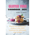 Gluten Free Cookbook 2024: Step-by-Step Gluten-Free Mastery: Your 2024 Cookbook for Deliciously Easy Recipes