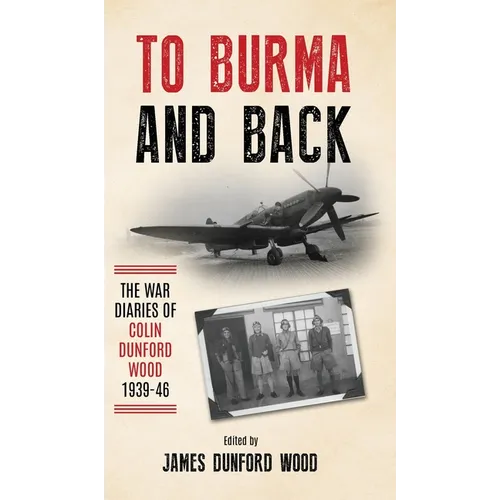 To Burma and Back: The War Diaries of Colin Dunford Wood, 1939-46