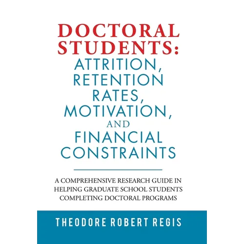 Doctoral Students: Attrition, Retention Rates, Motivation, and Financial Constraints: A Comprehensive Research Guide in Helping Graduate