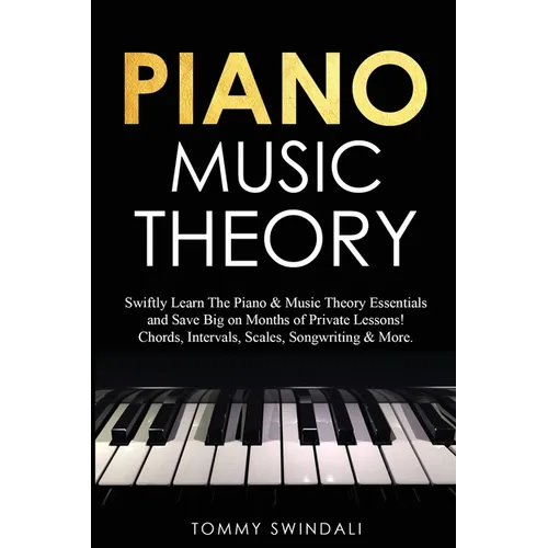 Piano Music Theory: Swiftly Learn The Piano & Music Theory Essentials and Save Big on Months of Private Lessons! Chords, Intervals, Scales, Songwritin