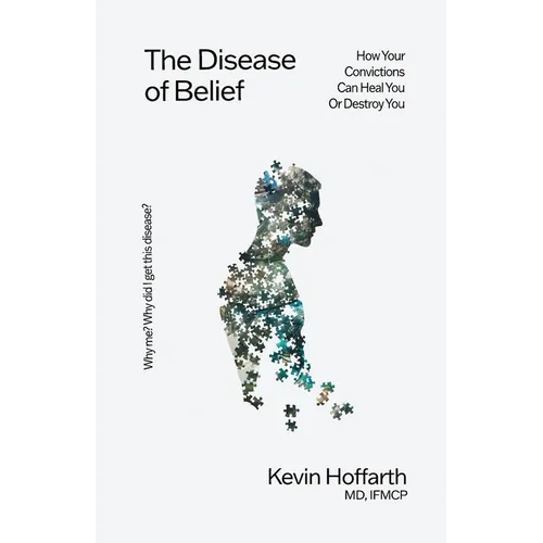 The Disease of Belief: How Your Convictions Can Heal You or Destroy You