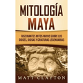 Mitología Maya: Fascinantes mitos mayas sobre los dioses, diosas y criaturas legendarias