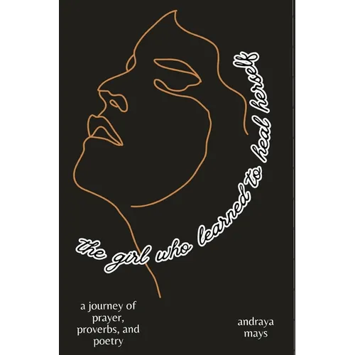The girl who learned to heal herself: a journey of prayers, proverbs, and poetry