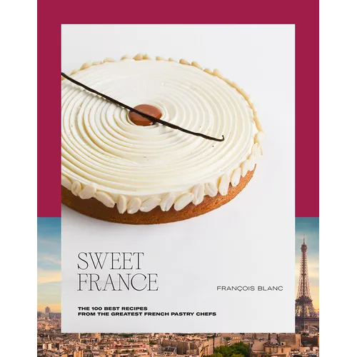 Sweet France: The 100 Best Recipes from the Greatest French Pastry Chefs