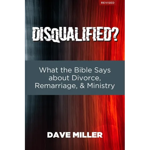 Disqualified?: What the Bible Says about Divorce, Remarriage, and Ministry