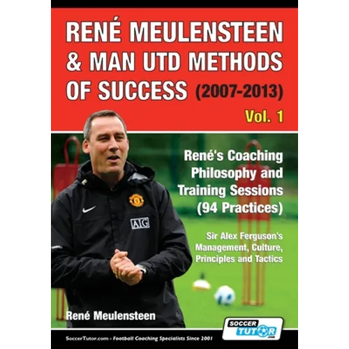 René Meulensteen & Man Utd Methods of Success (2007-2013) - René's Coaching Philosophy and Training Sessions (94 Practices), Sir Alex Ferguson's Manag