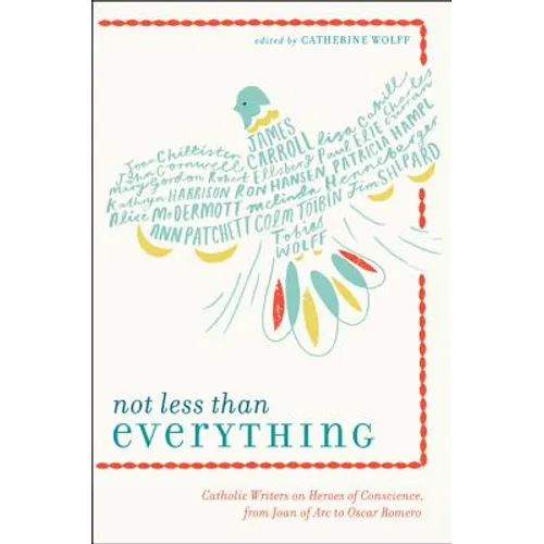 Not Less Than Everything: Catholic Writers on Heroes of Conscience, from Joan of Arc to Oscar Romero