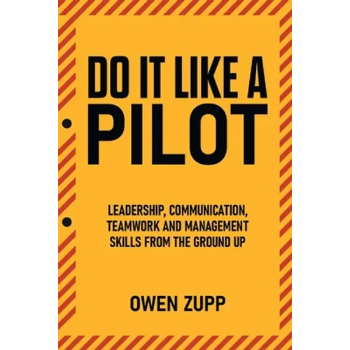 Do It Like a Pilot. Leadership, Communication, Teamwork and Management Skills from the Ground Up.