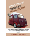 Food Truck Business Handbook: A 21st Century Guide for Beginners to Plan and Run a Successful Mobile Food Business from Scratch