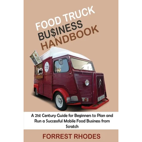 Food Truck Business Handbook: A 21st Century Guide for Beginners to Plan and Run a Successful Mobile Food Business from Scratch