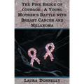 The Pink Badge Of Courage: A Young Mother's Battle With Breast Cancer And Melanoma