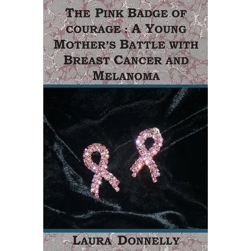The Pink Badge Of Courage: A Young Mother's Battle With Breast Cancer And Melanoma