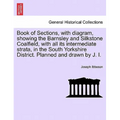 Book of Sections, with Diagram, Showing the Barnsley and Silkstone Coalfield, with All Its Intermediate Strata, in the South Yorkshire District. Plann