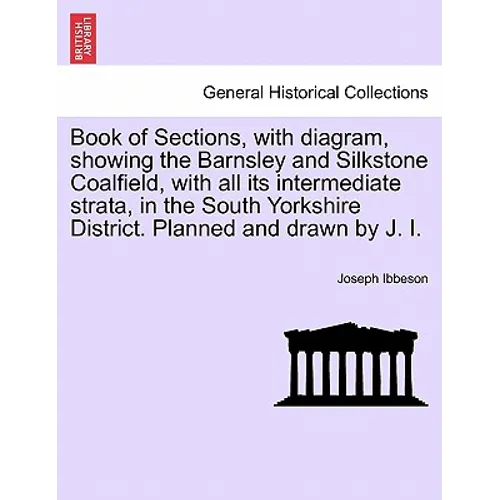 Book of Sections, with Diagram, Showing the Barnsley and Silkstone Coalfield, with All Its Intermediate Strata, in the South Yorkshire District. Plann