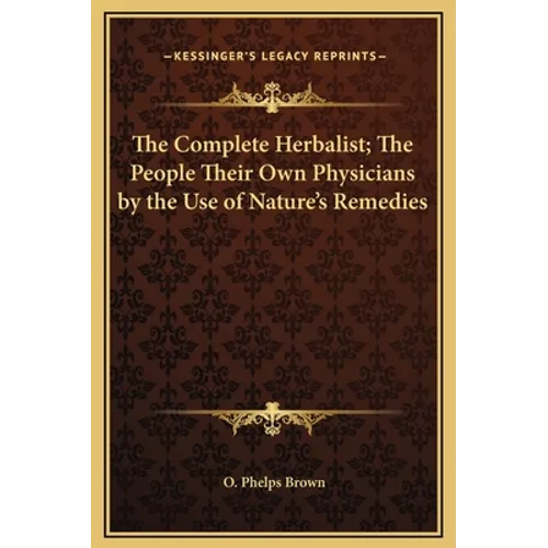 The Complete Herbalist; The People Their Own Physicians by the Use of Nature's Remedies