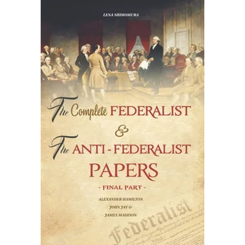 The Complete Federalist and The Anti-Federalist Papers: The Articles of Confederation, The Constitution of Declaration, All Bill Of Rights & Amendment