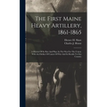 The First Maine Heavy Artillery, 1861-1865: A History Of Its Part And Place In The War For The Union, With An Outline Of Causes Of War And Its Results